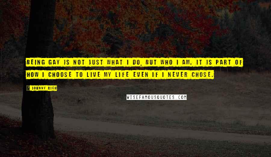 Johnny Rich Quotes: Being gay is not just what I do, but who I am. It is part of how I choose to live my life even if I never chose.