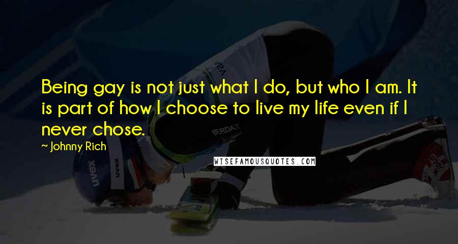 Johnny Rich Quotes: Being gay is not just what I do, but who I am. It is part of how I choose to live my life even if I never chose.