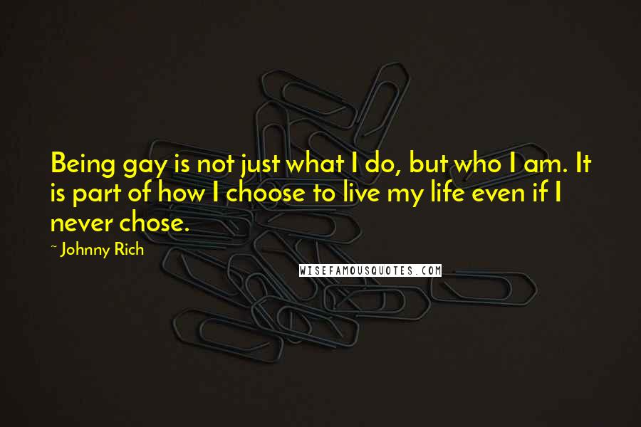 Johnny Rich Quotes: Being gay is not just what I do, but who I am. It is part of how I choose to live my life even if I never chose.