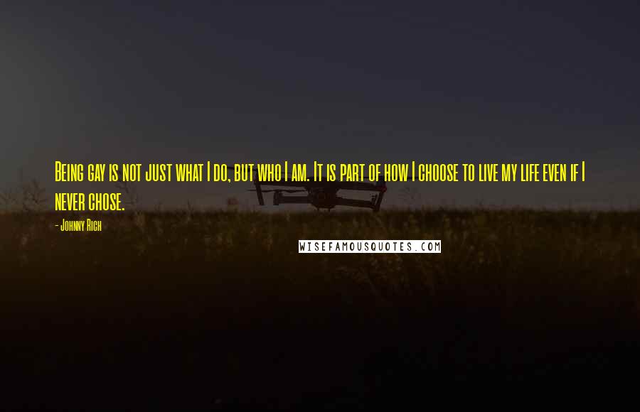 Johnny Rich Quotes: Being gay is not just what I do, but who I am. It is part of how I choose to live my life even if I never chose.