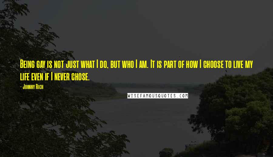 Johnny Rich Quotes: Being gay is not just what I do, but who I am. It is part of how I choose to live my life even if I never chose.