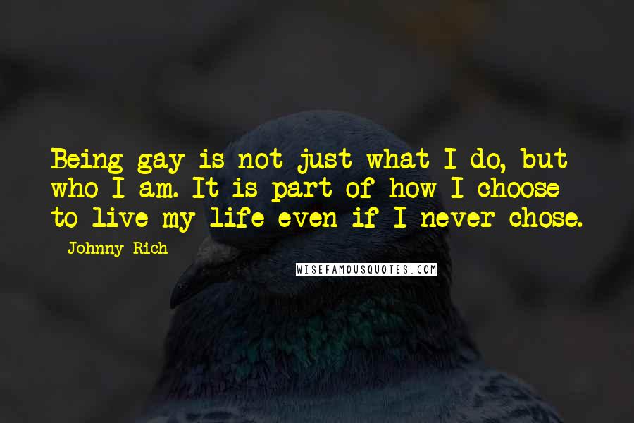 Johnny Rich Quotes: Being gay is not just what I do, but who I am. It is part of how I choose to live my life even if I never chose.