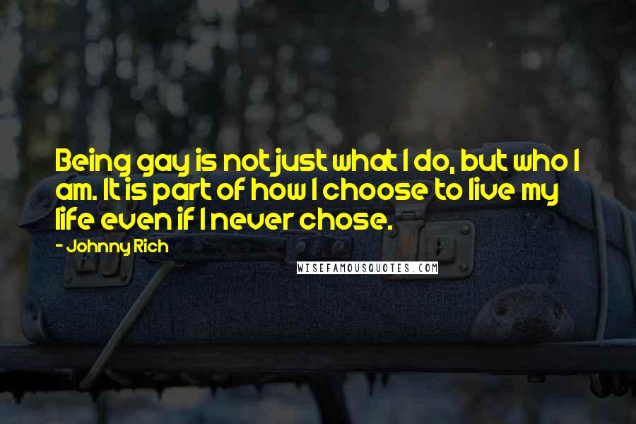 Johnny Rich Quotes: Being gay is not just what I do, but who I am. It is part of how I choose to live my life even if I never chose.