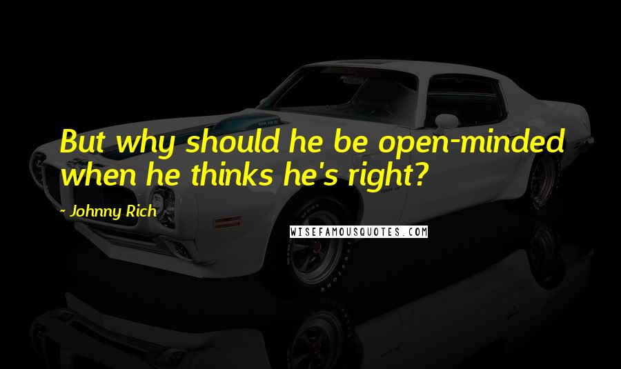 Johnny Rich Quotes: But why should he be open-minded when he thinks he's right?