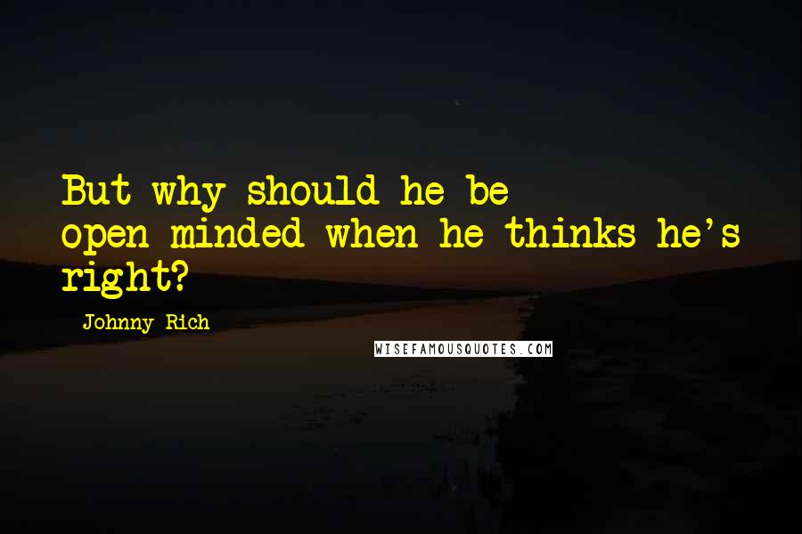 Johnny Rich Quotes: But why should he be open-minded when he thinks he's right?