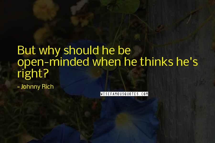 Johnny Rich Quotes: But why should he be open-minded when he thinks he's right?