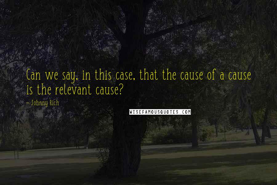 Johnny Rich Quotes: Can we say, in this case, that the cause of a cause is the relevant cause?