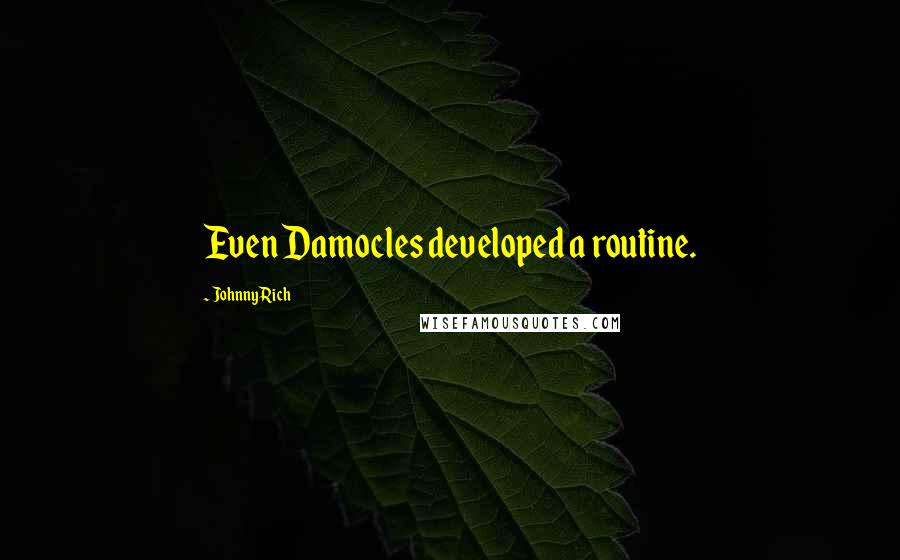 Johnny Rich Quotes: Even Damocles developed a routine.