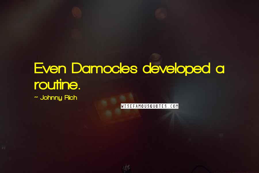 Johnny Rich Quotes: Even Damocles developed a routine.