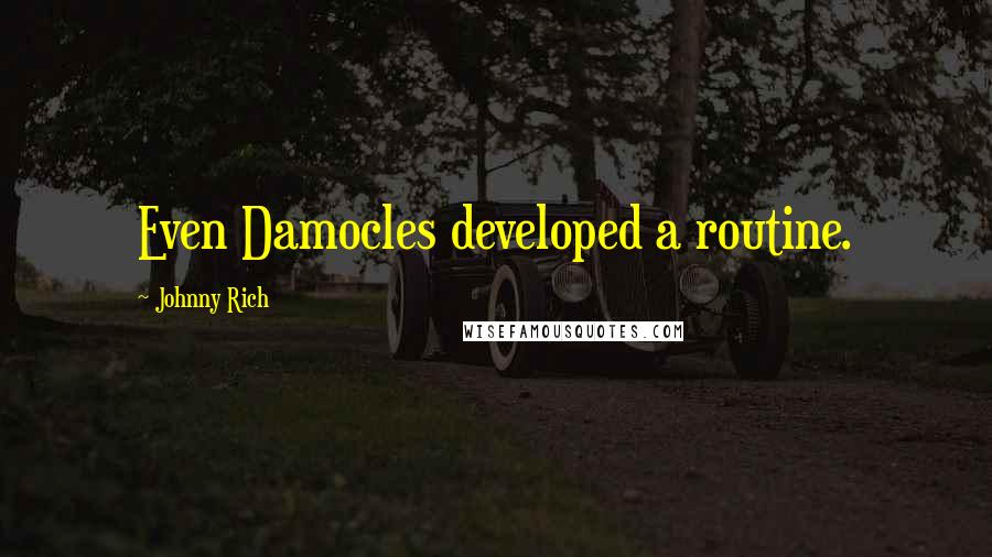 Johnny Rich Quotes: Even Damocles developed a routine.