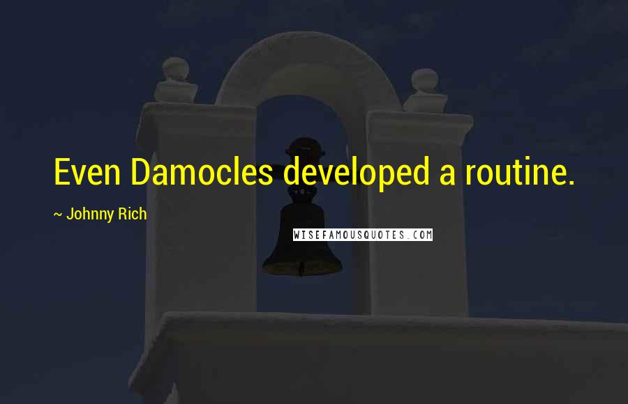 Johnny Rich Quotes: Even Damocles developed a routine.