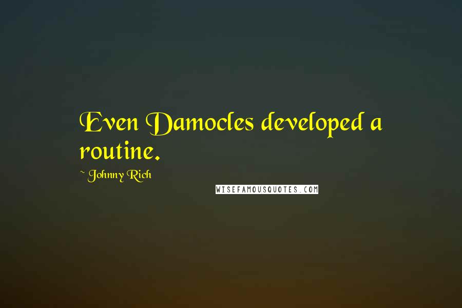 Johnny Rich Quotes: Even Damocles developed a routine.