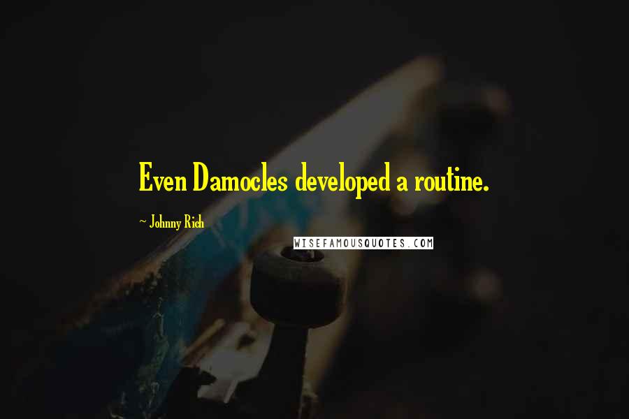 Johnny Rich Quotes: Even Damocles developed a routine.