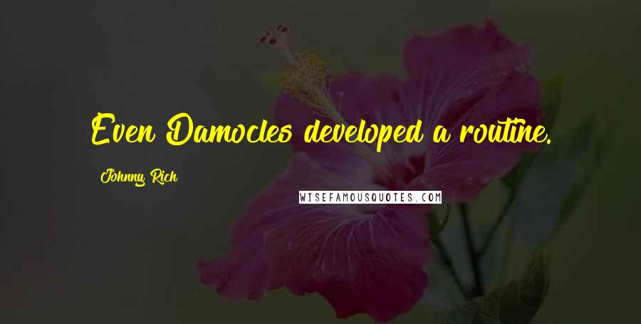 Johnny Rich Quotes: Even Damocles developed a routine.