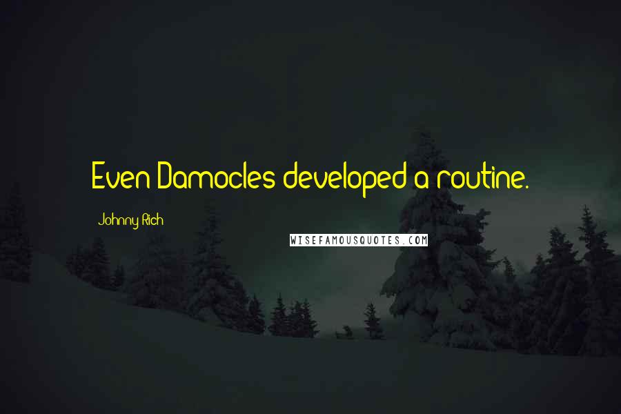 Johnny Rich Quotes: Even Damocles developed a routine.