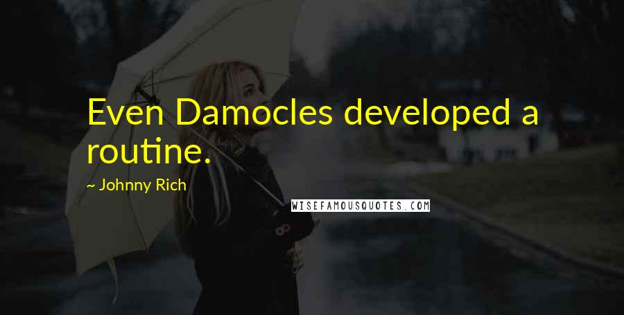 Johnny Rich Quotes: Even Damocles developed a routine.