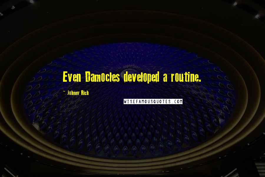 Johnny Rich Quotes: Even Damocles developed a routine.