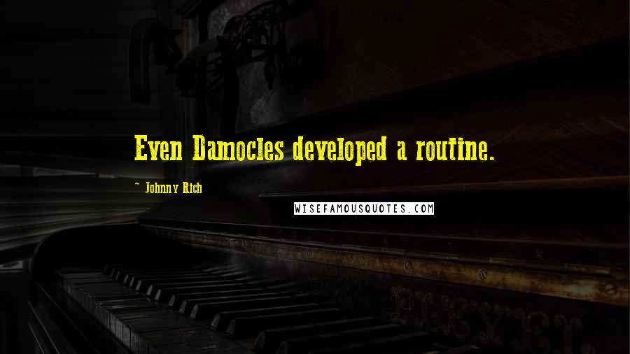 Johnny Rich Quotes: Even Damocles developed a routine.