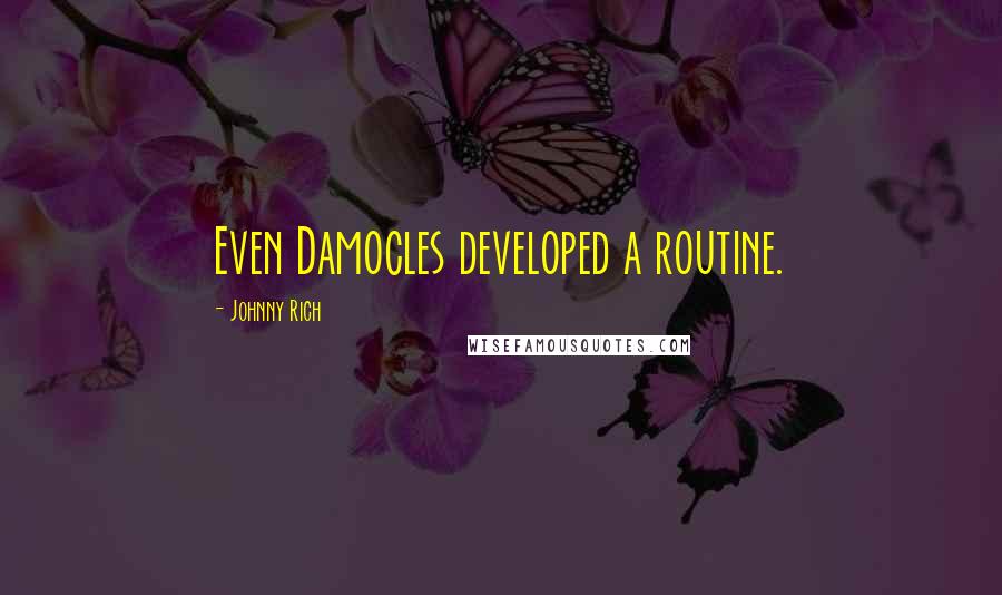 Johnny Rich Quotes: Even Damocles developed a routine.