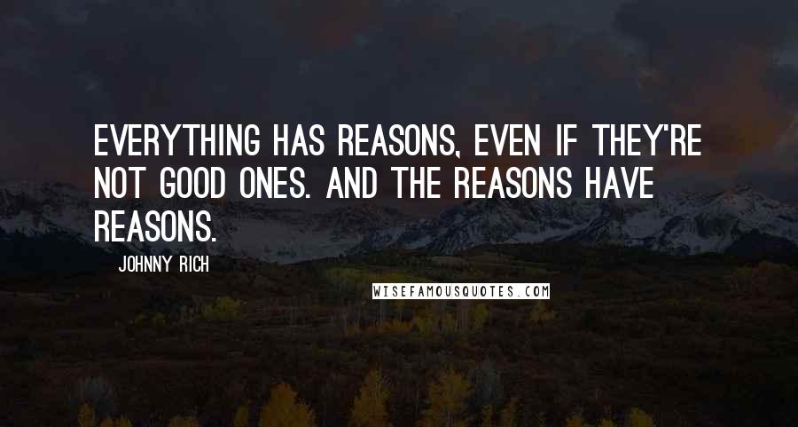 Johnny Rich Quotes: Everything has reasons, even if they're not good ones. And the reasons have reasons.