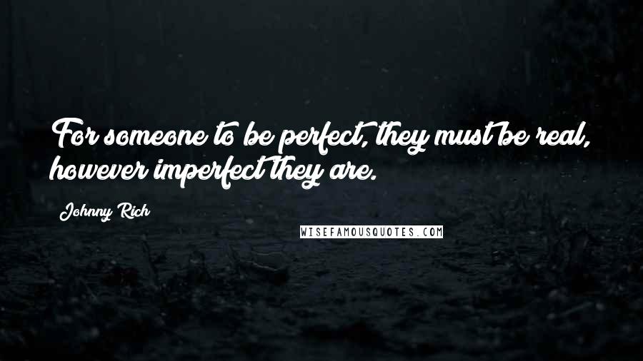 Johnny Rich Quotes: For someone to be perfect, they must be real, however imperfect they are.