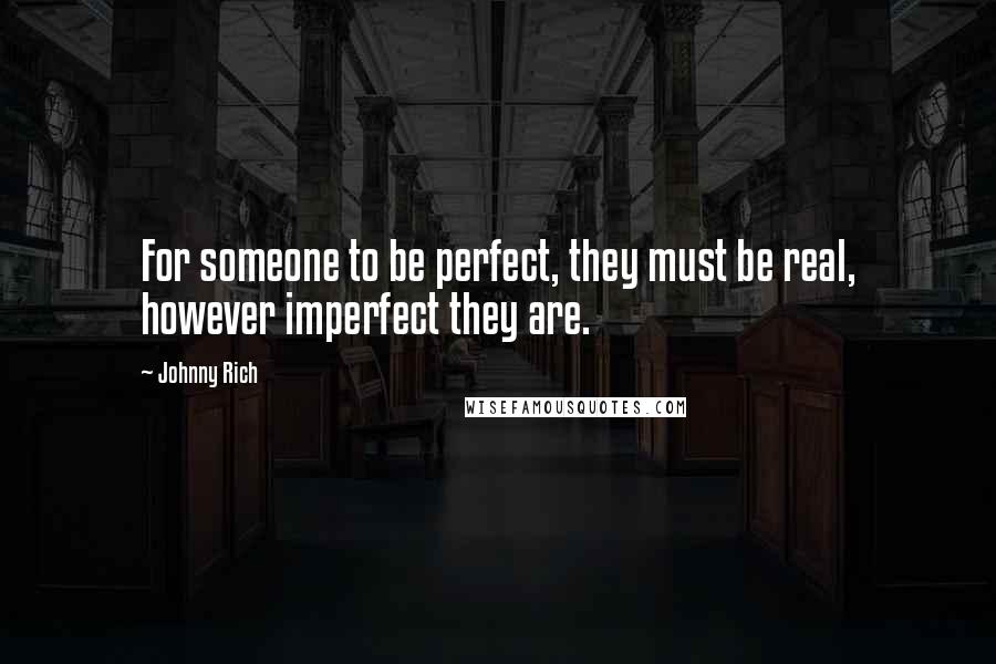 Johnny Rich Quotes: For someone to be perfect, they must be real, however imperfect they are.