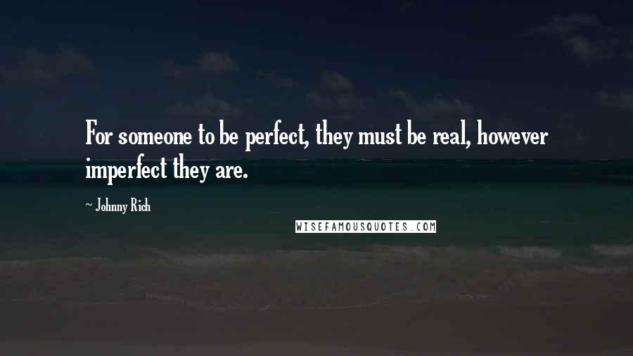 Johnny Rich Quotes: For someone to be perfect, they must be real, however imperfect they are.