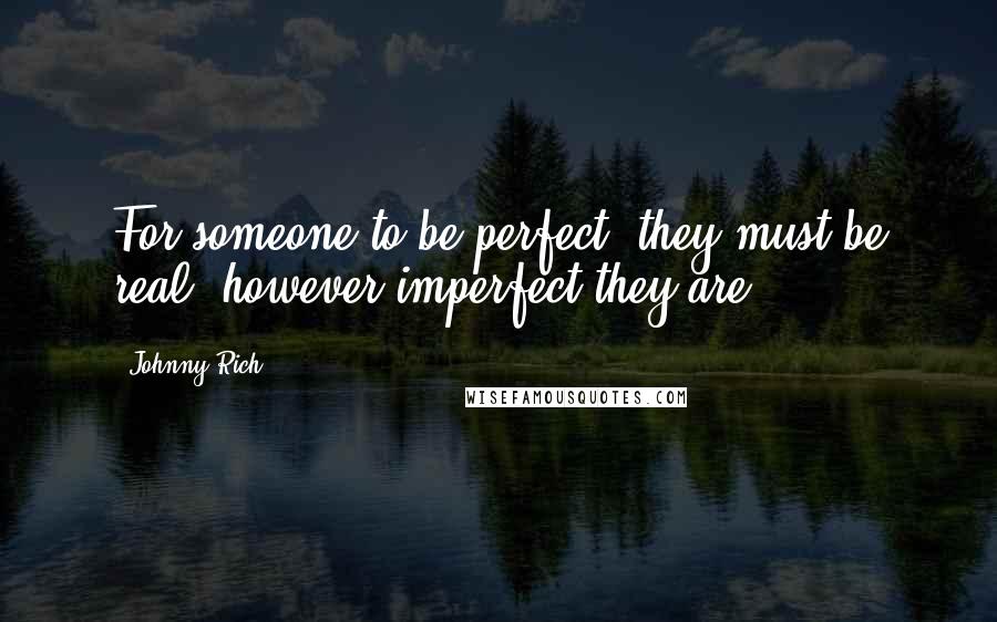 Johnny Rich Quotes: For someone to be perfect, they must be real, however imperfect they are.