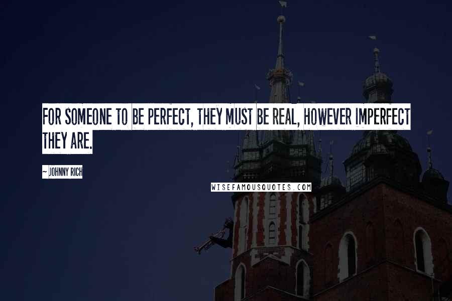 Johnny Rich Quotes: For someone to be perfect, they must be real, however imperfect they are.