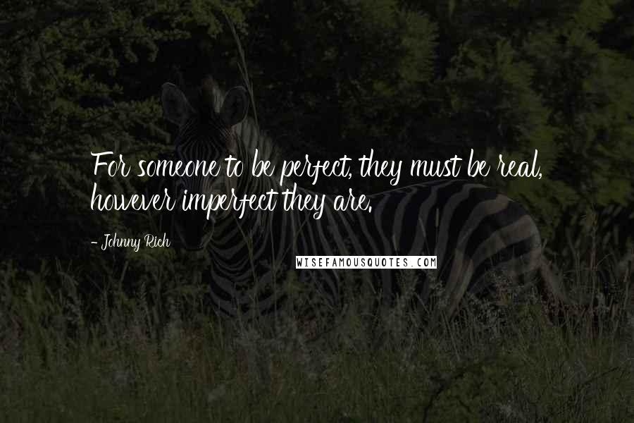 Johnny Rich Quotes: For someone to be perfect, they must be real, however imperfect they are.