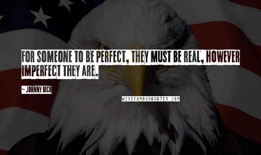 Johnny Rich Quotes: For someone to be perfect, they must be real, however imperfect they are.