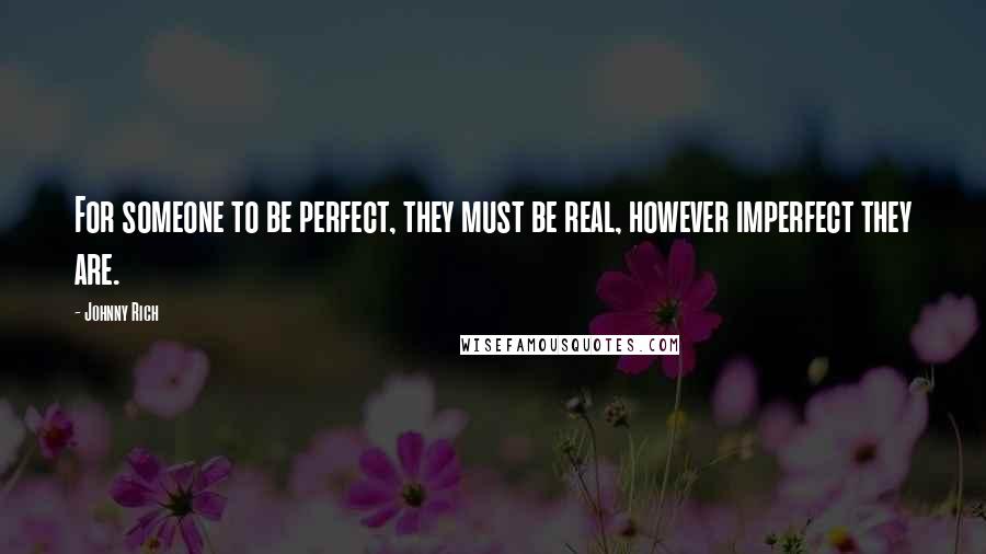 Johnny Rich Quotes: For someone to be perfect, they must be real, however imperfect they are.