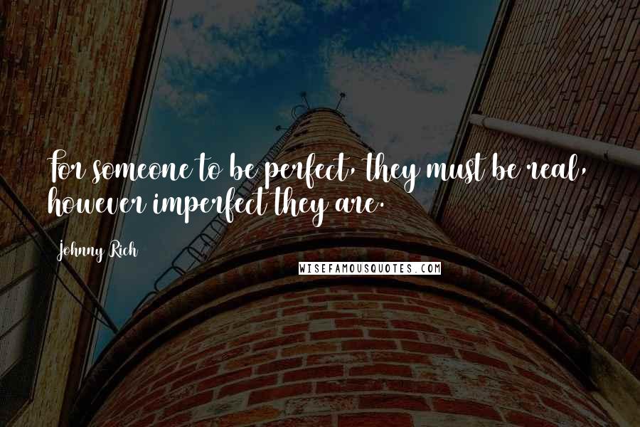 Johnny Rich Quotes: For someone to be perfect, they must be real, however imperfect they are.
