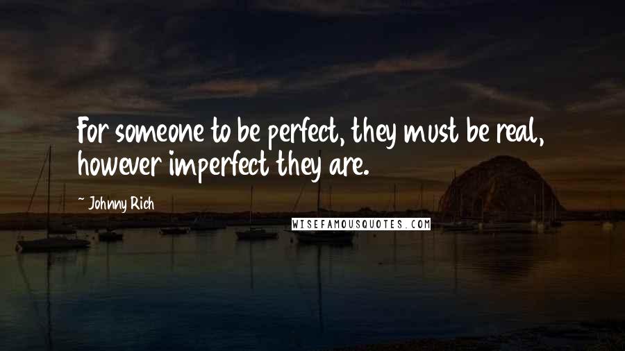 Johnny Rich Quotes: For someone to be perfect, they must be real, however imperfect they are.