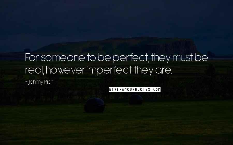 Johnny Rich Quotes: For someone to be perfect, they must be real, however imperfect they are.