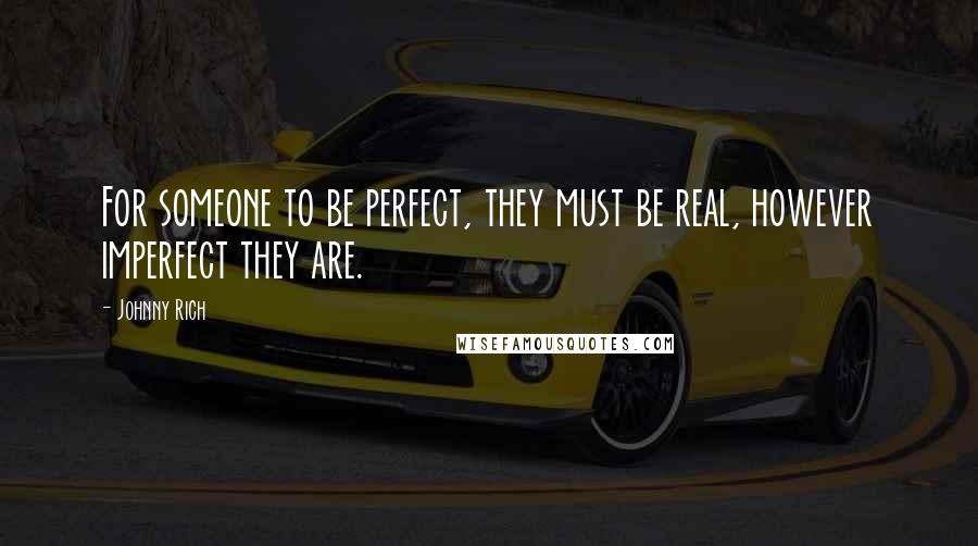 Johnny Rich Quotes: For someone to be perfect, they must be real, however imperfect they are.