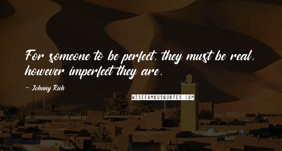 Johnny Rich Quotes: For someone to be perfect, they must be real, however imperfect they are.