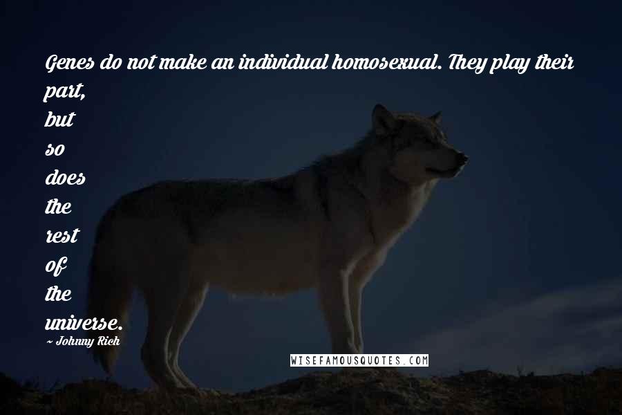 Johnny Rich Quotes: Genes do not make an individual homosexual. They play their part, but so does the rest of the universe.