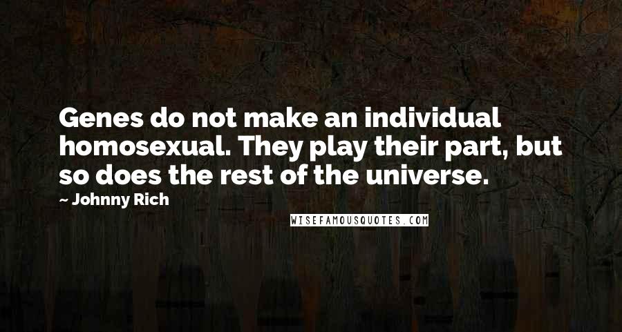 Johnny Rich Quotes: Genes do not make an individual homosexual. They play their part, but so does the rest of the universe.
