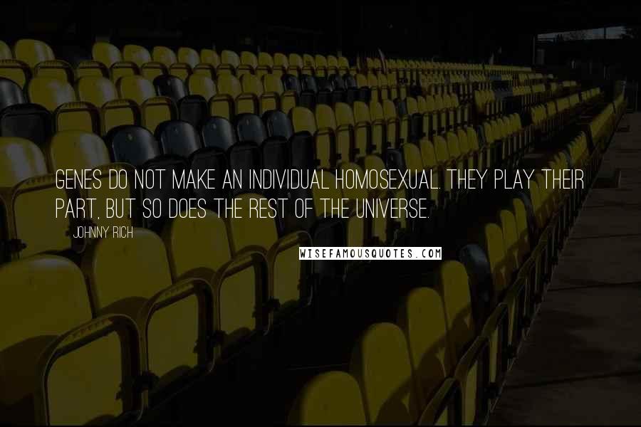 Johnny Rich Quotes: Genes do not make an individual homosexual. They play their part, but so does the rest of the universe.