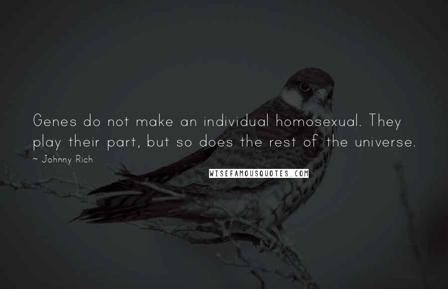 Johnny Rich Quotes: Genes do not make an individual homosexual. They play their part, but so does the rest of the universe.