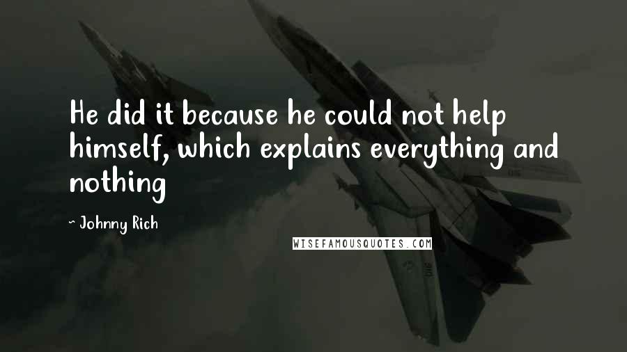 Johnny Rich Quotes: He did it because he could not help himself, which explains everything and nothing