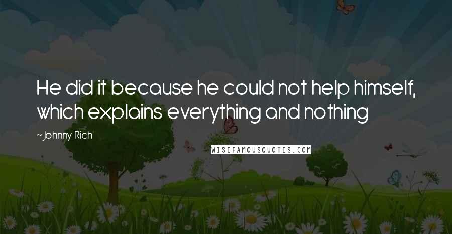 Johnny Rich Quotes: He did it because he could not help himself, which explains everything and nothing