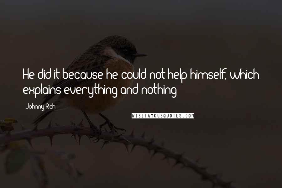 Johnny Rich Quotes: He did it because he could not help himself, which explains everything and nothing