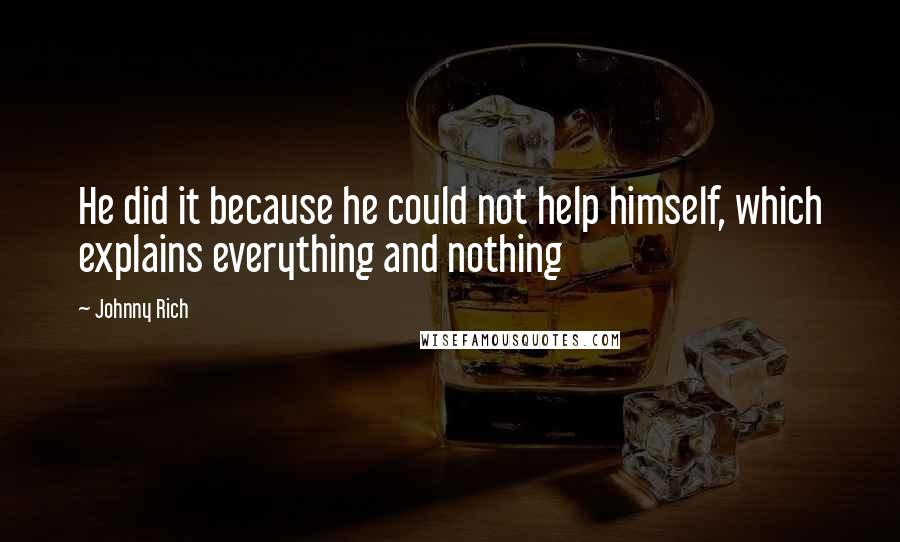 Johnny Rich Quotes: He did it because he could not help himself, which explains everything and nothing