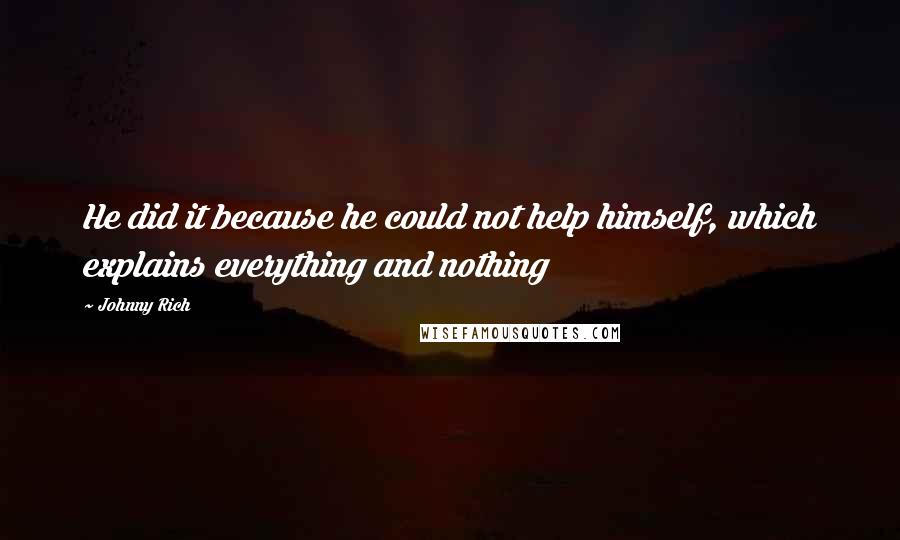 Johnny Rich Quotes: He did it because he could not help himself, which explains everything and nothing