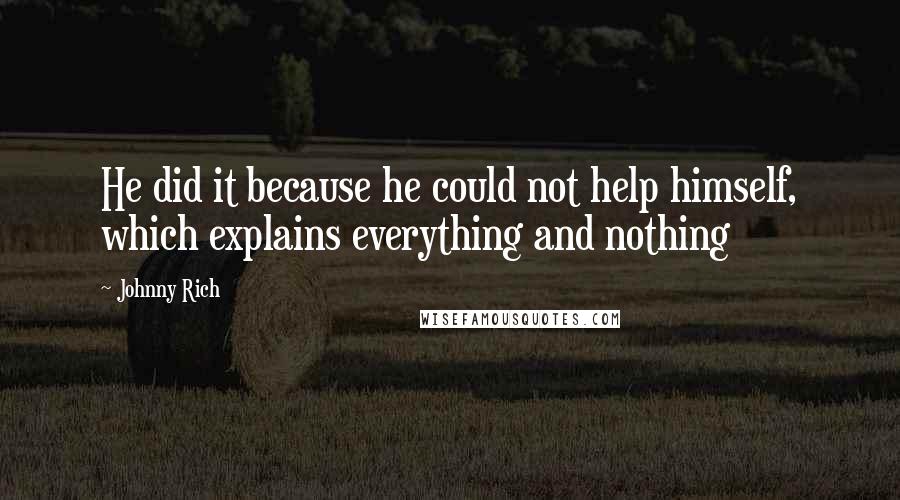 Johnny Rich Quotes: He did it because he could not help himself, which explains everything and nothing