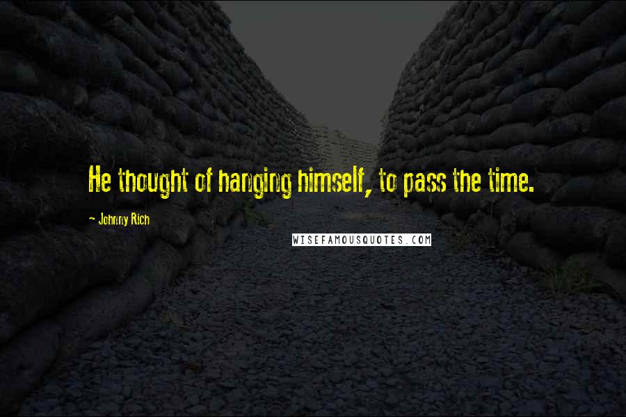 Johnny Rich Quotes: He thought of hanging himself, to pass the time.