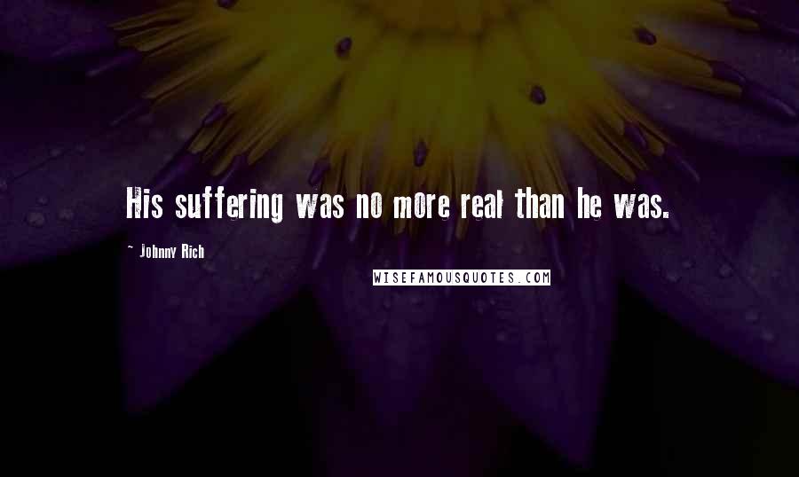 Johnny Rich Quotes: His suffering was no more real than he was.