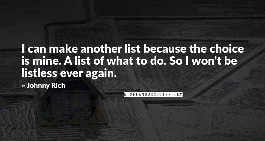 Johnny Rich Quotes: I can make another list because the choice is mine. A list of what to do. So I won't be listless ever again.